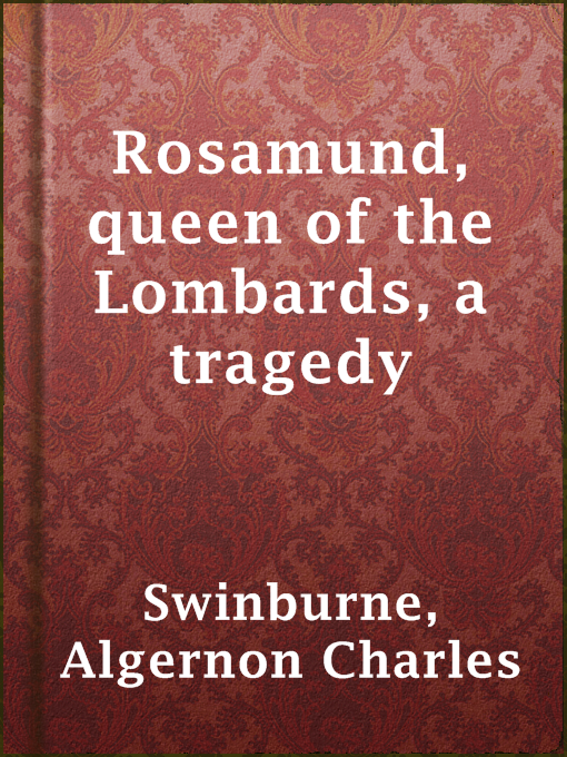 Title details for Rosamund, queen of the Lombards, a tragedy by Algernon Charles Swinburne - Available